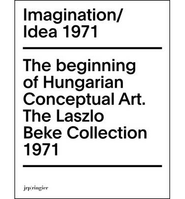 Imagination / Idea 1971: The Beginning of Hungarian Conceptual Art: The Laszlo Beke Collection (Paperback)